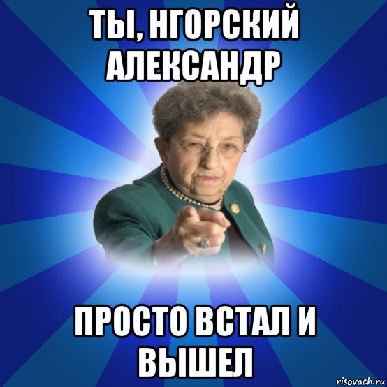 ты, нгорский александр просто встал и вышел, Мем Наталья Ивановна