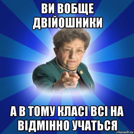 ви вобще двійошники а в тому класі всі на відмінно учаться, Мем Наталья Ивановна