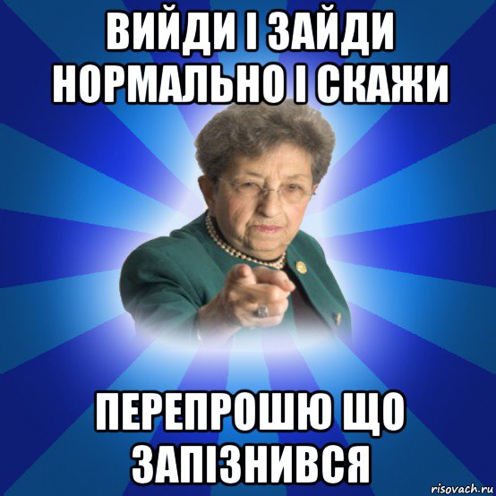 вийди і зайди нормально і скажи перепрошю що запізнився, Мем Наталья Ивановна