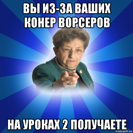 вы из-за ваших конер ворсеров на уроках 2 получаете, Мем Наталья Ивановна