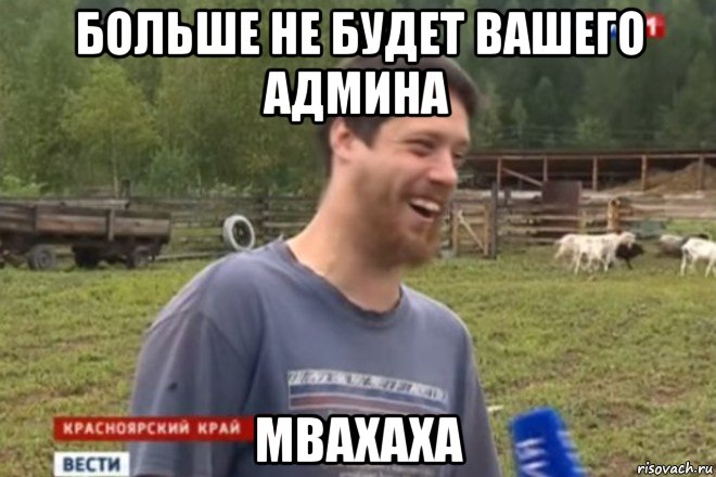 больше не будет вашего админа мвахаха, Мем не будет больше этого вашего мод