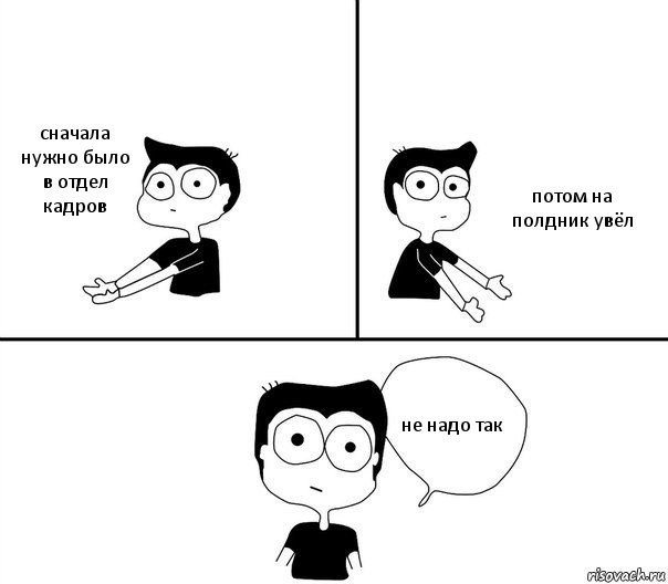 сначала нужно было в отдел кадров потом на полдник увёл не надо так, Комикс Не надо так (парень)