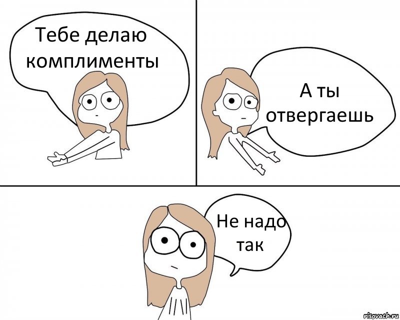 Тебе делаю комплименты А ты отвергаешь Не надо так, Комикс Не надо так