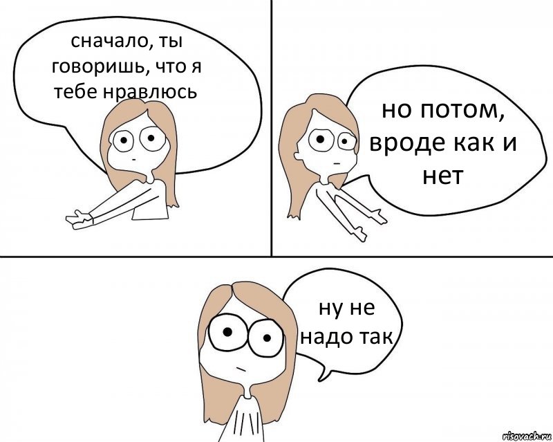 сначало, ты говоришь, что я тебе нравлюсь но потом, вроде как и нет ну не надо так, Комикс Не надо так