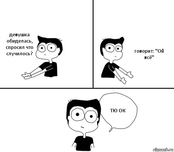 девушка обиделась, спросил что случилось? говорит: "Ой всё" ТЮ ОК, Комикс Не надо так (парень)