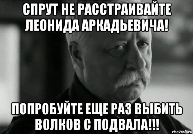 спрут не расстраивайте леонида аркадьевича! попробуйте еще раз выбить волков с подвала!!!, Мем Не расстраивай Леонида Аркадьевича