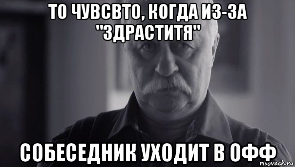 то чувсвто, когда из-за "здраститя" собеседник уходит в офф, Мем Не огорчай Леонида Аркадьевича