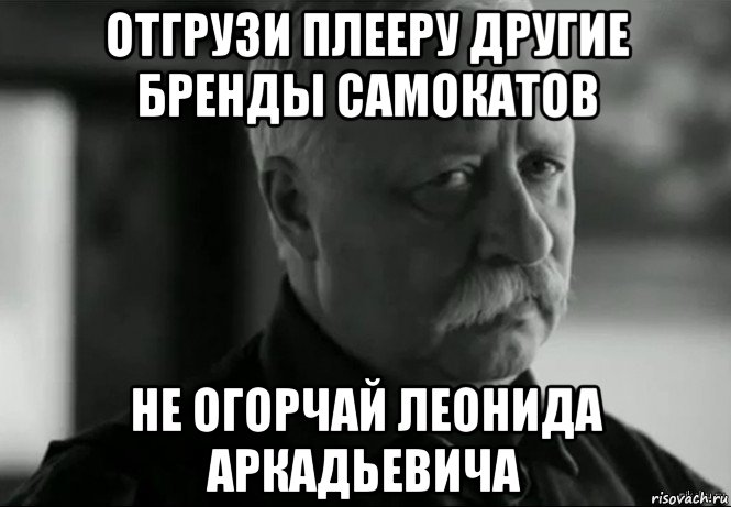 отгрузи плееру другие бренды самокатов не огорчай леонида аркадьевича, Мем Не расстраивай Леонида Аркадьевича