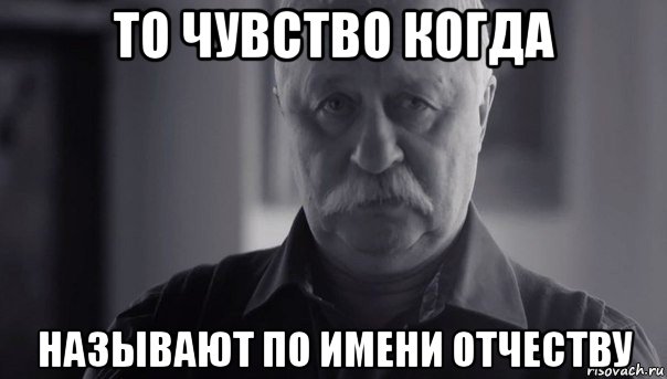 то чувство когда называют по имени отчеству, Мем Не огорчай Леонида Аркадьевича