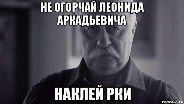 не огорчай леонида аркадьевича наклей рки, Мем Не огорчай Леонида Аркадьевича