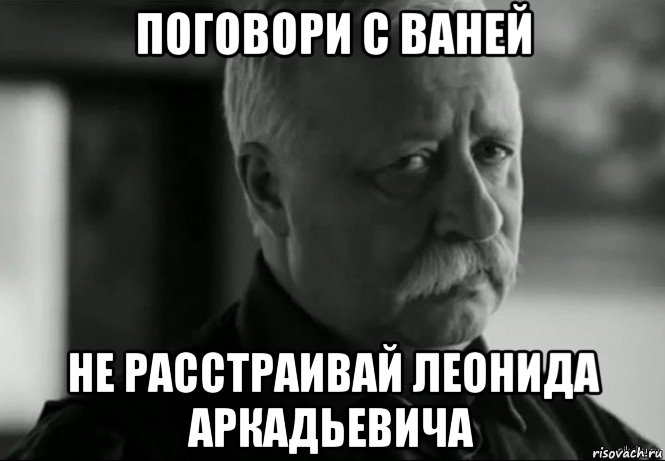 поговори с ваней не расстраивай леонида аркадьевича, Мем Не расстраивай Леонида Аркадьевича