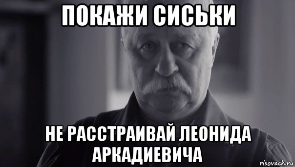 покажи сиськи не расстраивай леонида аркадиевича, Мем Не огорчай Леонида Аркадьевича