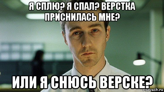 я сплю? я спал? верстка приснилась мне? или я снюсь верске?