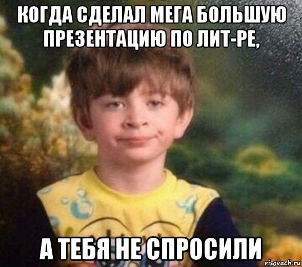 когда сделал мега большую презентацию по лит-ре, а тебя не спросили, Мем Недовольный пацан