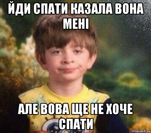 йди спати казала вона мені але вова ще не хоче спати, Мем Недовольный пацан