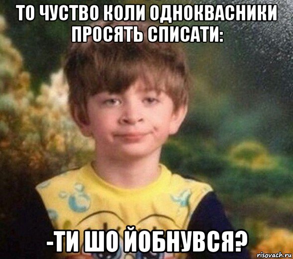 то чуство коли одноквасники просять списати: -ти шо йобнувся?, Мем Недовольный пацан