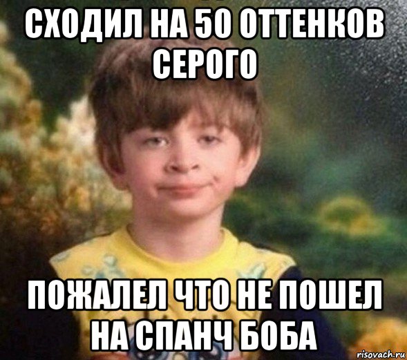 сходил на 50 оттенков серого пожалел что не пошел на спанч боба, Мем Недовольный пацан