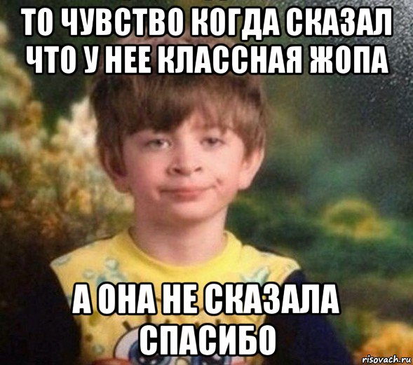 то чувство когда сказал что у нее классная жопа а она не сказала спасибо, Мем Недовольный пацан