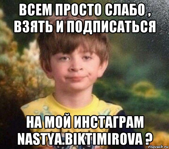 всем просто слабо , взять и подписаться на мой инстаграм nastya.biktimirova ?, Мем Недовольный пацан