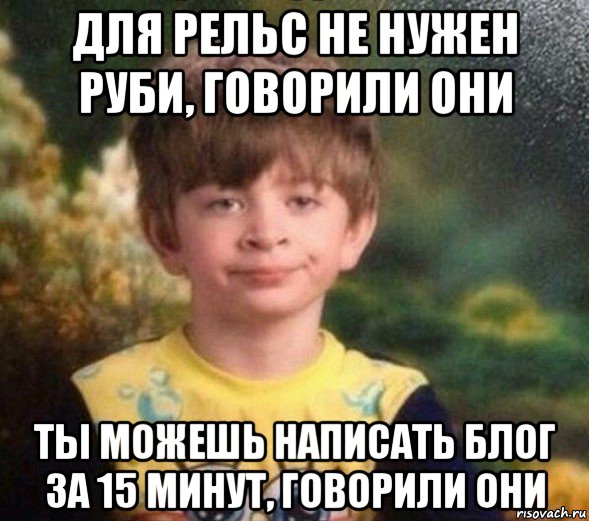 для рельс не нужен руби, говорили они ты можешь написать блог за 15 минут, говорили они, Мем Недовольный пацан