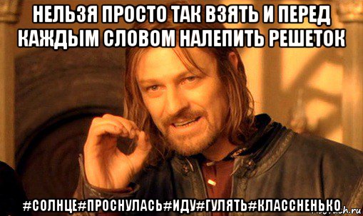 нельзя просто так взять и перед каждым словом налепить решеток #солнце#проснулась#иду#гулять#классненько, Мем Нельзя просто так взять и (Боромир мем)