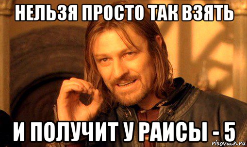 нельзя просто так взять и получит у раисы - 5, Мем Нельзя просто так взять и (Боромир мем)