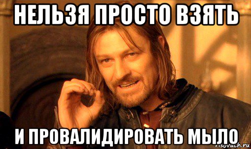 нельзя просто взять и провалидировать мыло, Мем Нельзя просто так взять и (Боромир мем)