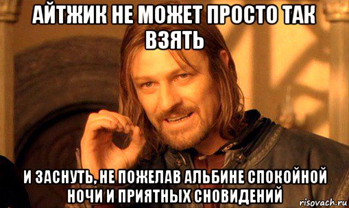 айтжик не может просто так взять и заснуть, не пожелав альбине спокойной ночи и приятных сновидений, Мем Нельзя просто так взять и (Боромир мем)