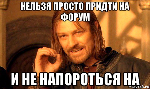 нельзя просто придти на форум и не напороться на, Мем Нельзя просто так взять и (Боромир мем)