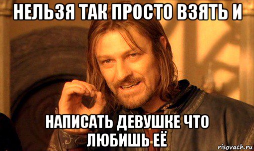 нельзя так просто взять и написать девушке что любишь её, Мем Нельзя просто так взять и (Боромир мем)