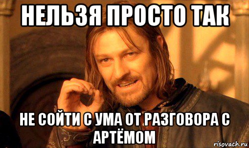 нельзя просто так не сойти с ума от разговора с артёмом, Мем Нельзя просто так взять и (Боромир мем)