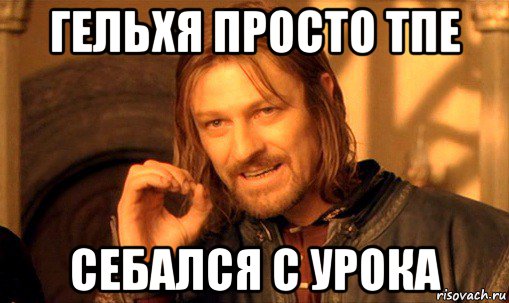 гельхя просто тпе себался с урока, Мем Нельзя просто так взять и (Боромир мем)