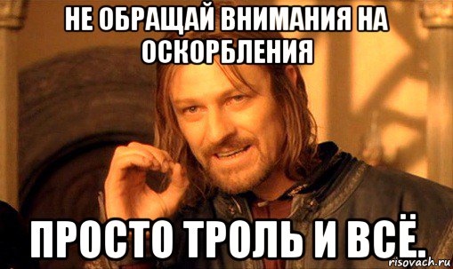 не обращай внимания на оскорбления просто троль и всё., Мем Нельзя просто так взять и (Боромир мем)