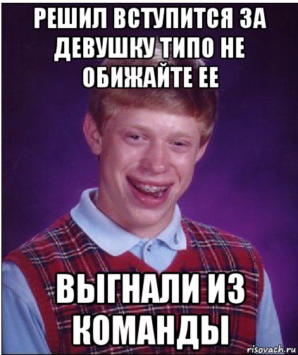 решил вступится за девушку типо не обижайте ее выгнали из команды, Мем Неудачник Брайан