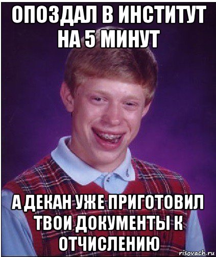 опоздал в институт на 5 минут а декан уже приготовил твои документы к отчислению