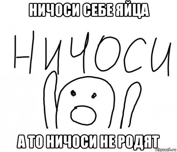 ничоси себе яйца а то ничоси не родят, Мем  Ничоси