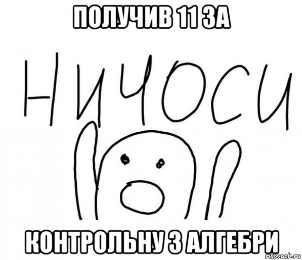 получив 11 за контрольну з алгебри, Мем  Ничоси