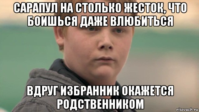 сарапул на столько жесток, что боишься даже влюбиться вдруг избранник окажется родственником, Мем    нифигасе