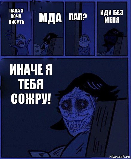 Пап? Папа я хочу писать Мда Иначе я тебя сожру! Иди без меня