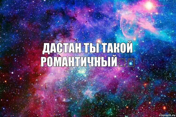 Дастан ты такой романтичный✌❤