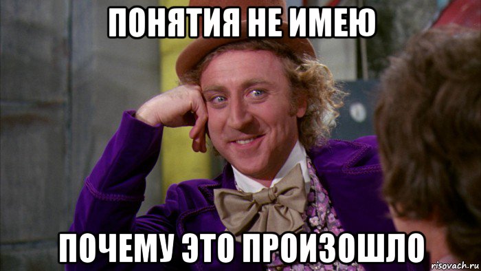 понятия не имею почему это произошло, Мем Ну давай расскажи (Вилли Вонка)