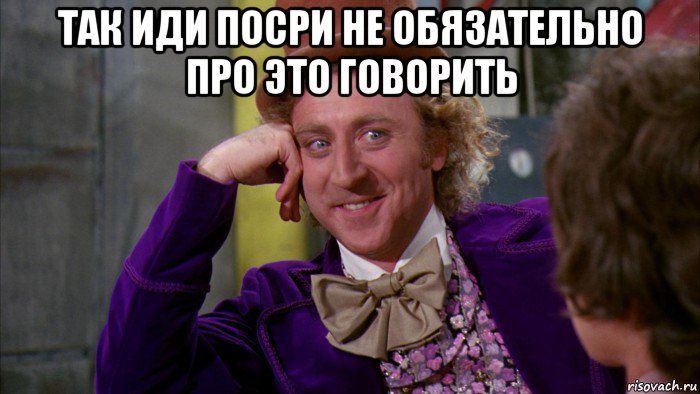 так иди посри не обязательно про это говорить , Мем Ну давай расскажи (Вилли Вонка)