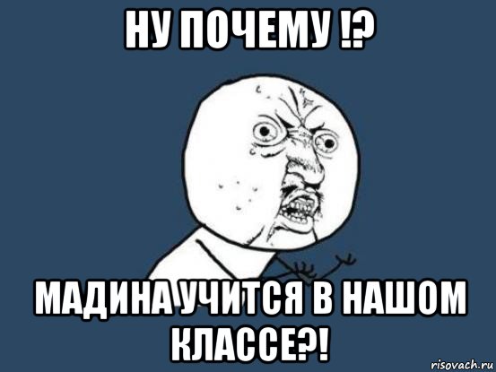 ну почему !? мадина учится в нашом классе?!, Мем Ну почему