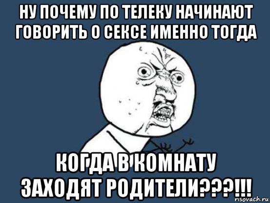 ну почему по телеку начинают говорить о сексе именно тогда когда в комнату заходят родители???!!!, Мем Ну почему