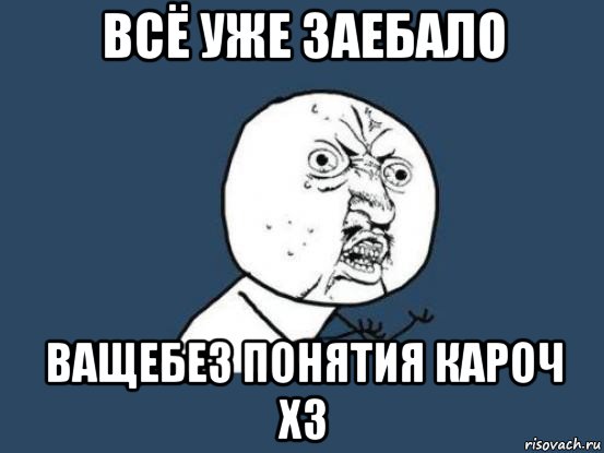 всё уже заебало ващебез понятия кароч хз, Мем Ну почему