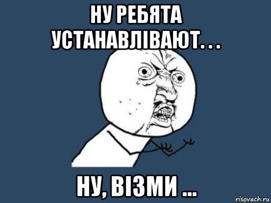 ну ребята устанавлівают. . . ну, візми ..., Мем Ну почему