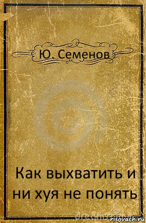 Ю. Семенов Как выхватить и ни хуя не понять, Комикс обложка книги