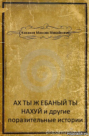 Казаков Максим Михайлович АХ ТЫ Ж ЕБАНЫЙ ТЫ НАХУЙ и другие поразительные истории, Комикс обложка книги