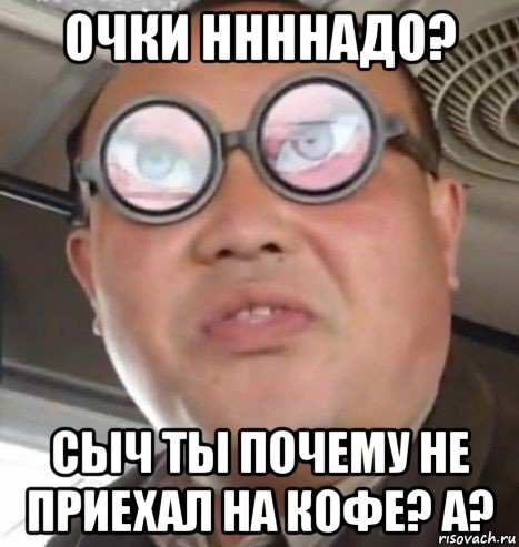 очки ннннадо? сыч ты почему не приехал на кофе? а?, Мем Очки ннада А чётки ннада