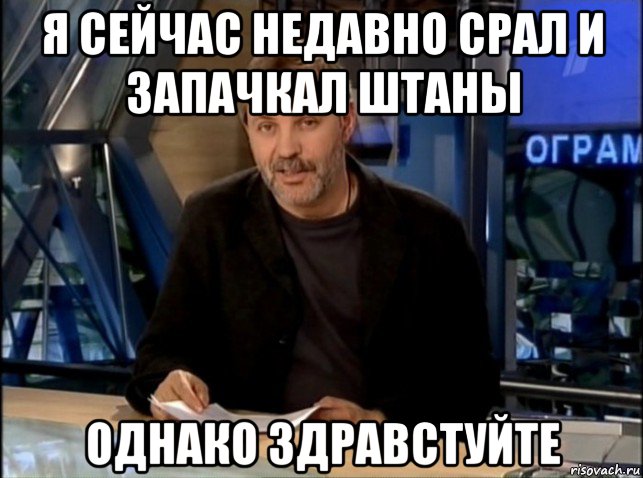 я сейчас недавно срал и запачкал штаны однако здравстуйте, Мем Однако Здравствуйте